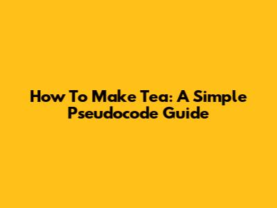 How To Make Tea: A Simple Pseudocode Guide