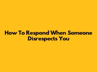 How To Respond When Someone Disrespects You