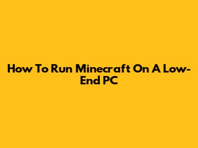 How To Run Minecraft On A Low-End PC