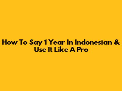 How To Say '1 Year' In Indonesian & Use It Like A Pro