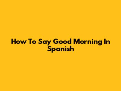 How To Say Good Morning In Spanish