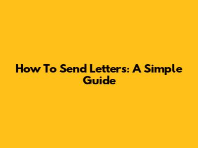 How To Send Letters: A Simple Guide