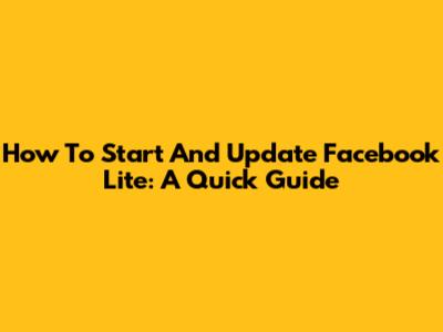 How To Start And Update Facebook Lite: A Quick Guide