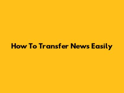 How To Transfer News Easily