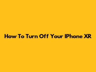 How To Turn Off Your IPhone XR