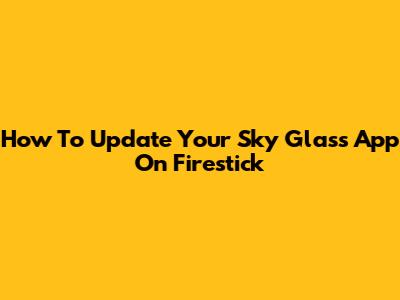 How To Update Your Sky Glass App On Firestick