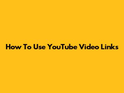 How To Use YouTube Video Links