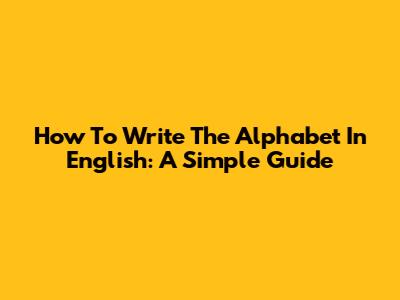 How To Write The Alphabet In English: A Simple Guide
