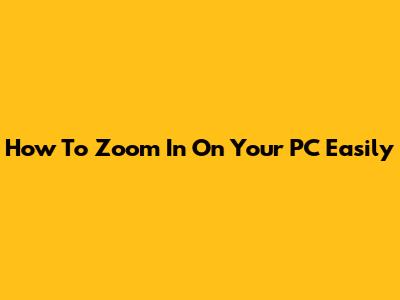 How To Zoom In On Your PC Easily