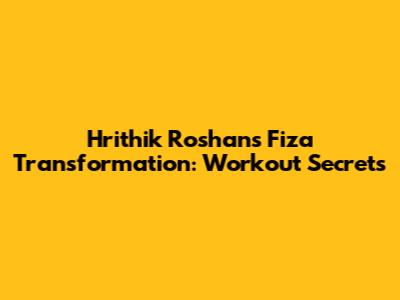 Hrithik Roshan's 'Fiza' Transformation: Workout Secrets