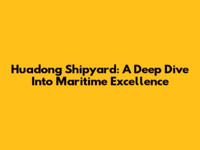 Huadong Shipyard: A Deep Dive Into Maritime Excellence