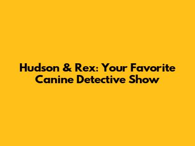 Hudson & Rex: Your Favorite Canine Detective Show