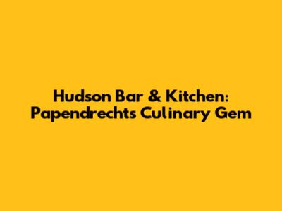 Hudson Bar & Kitchen: Papendrecht's Culinary Gem