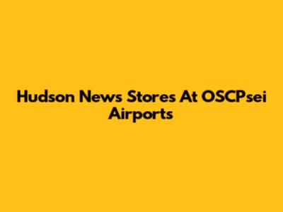 Hudson News Stores At OSCPsei Airports