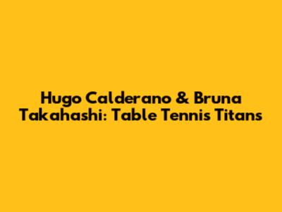 Hugo Calderano & Bruna Takahashi: Table Tennis Titans
