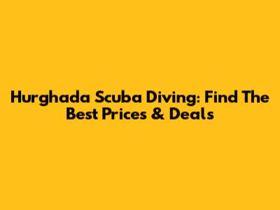 Hurghada Scuba Diving: Find The Best Prices & Deals