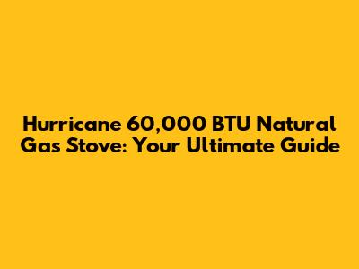 Hurricane 60,000 BTU Natural Gas Stove: Your Ultimate Guide