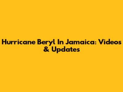 Hurricane Beryl In Jamaica: Videos & Updates