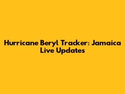 Hurricane Beryl Tracker: Jamaica Live Updates