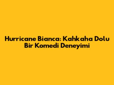 Hurricane Bianca: Kahkaha Dolu Bir Komedi Deneyimi