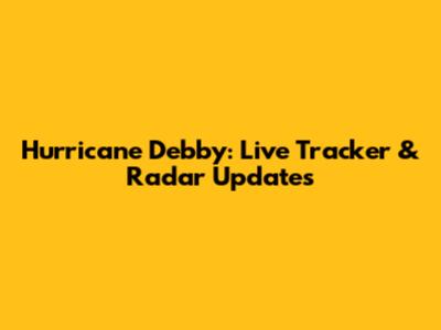 Hurricane Debby: Live Tracker & Radar Updates