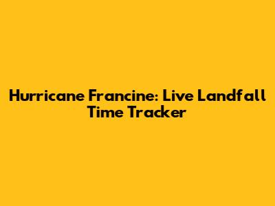 Hurricane Francine: Live Landfall Time Tracker