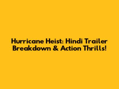 Hurricane Heist: Hindi Trailer Breakdown & Action Thrills!
