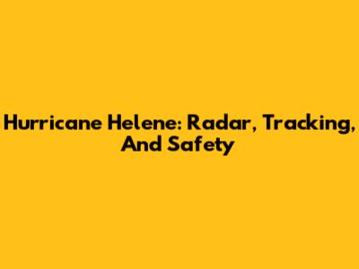 Hurricane Helene: Radar, Tracking, And Safety