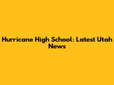Hurricane High School: Latest Utah News