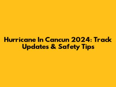 Hurricane In Cancun 2024: Track Updates & Safety Tips
