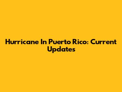 Hurricane In Puerto Rico: Current Updates