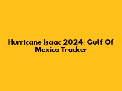 Hurricane Isaac 2024: Gulf Of Mexico Tracker