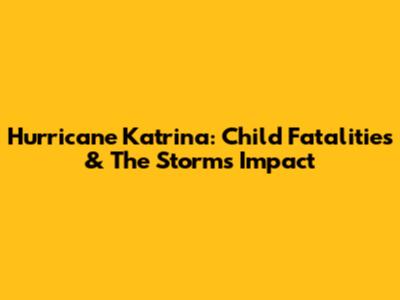 Hurricane Katrina: Child Fatalities & The Storm's Impact