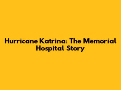 Hurricane Katrina: The Memorial Hospital Story