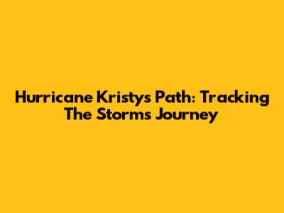 Hurricane Kristy's Path: Tracking The Storm's Journey
