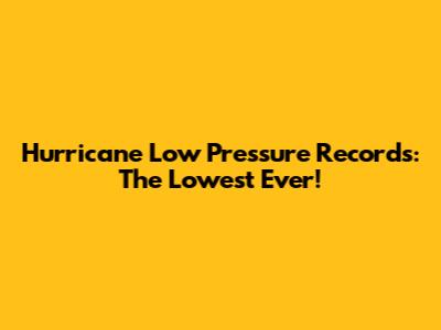 Hurricane Low Pressure Records: The Lowest Ever!