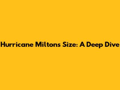 Hurricane Milton's Size: A Deep Dive