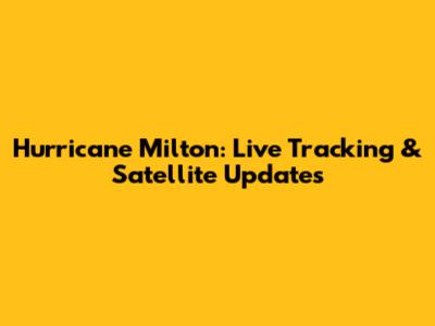 Hurricane Milton: Live Tracking & Satellite Updates