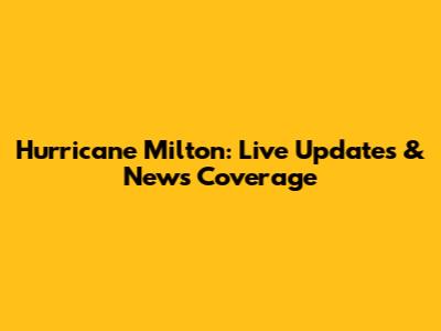 Hurricane Milton: Live Updates & News Coverage