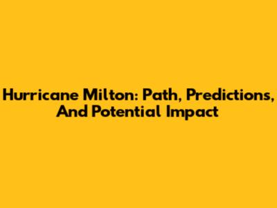 Hurricane Milton: Path, Predictions, And Potential Impact