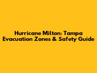 Hurricane Milton: Tampa Evacuation Zones & Safety Guide