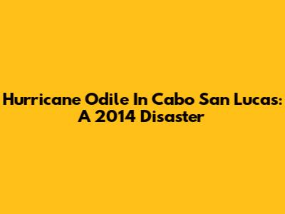 Hurricane Odile In Cabo San Lucas: A 2014 Disaster