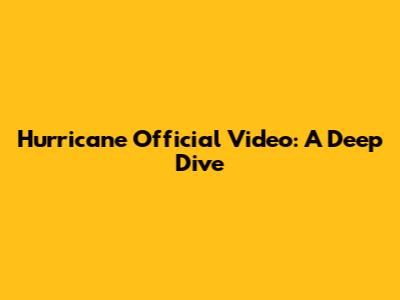 Hurricane Official Video: A Deep Dive