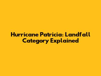 Hurricane Patricia: Landfall Category Explained