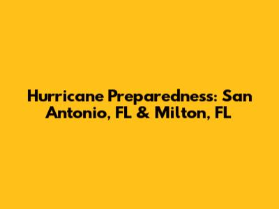 Hurricane Preparedness: San Antonio, FL & Milton, FL