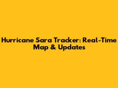 Hurricane Sara Tracker: Real-Time Map & Updates