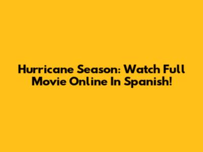 Hurricane Season: Watch Full Movie Online In Spanish!