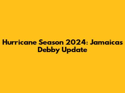 Hurricane Season 2024: Jamaica's Debby Update