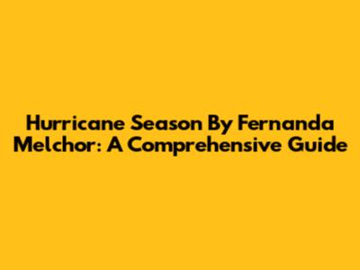 Hurricane Season By Fernanda Melchor: A Comprehensive Guide