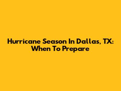 Hurricane Season In Dallas, TX: When To Prepare